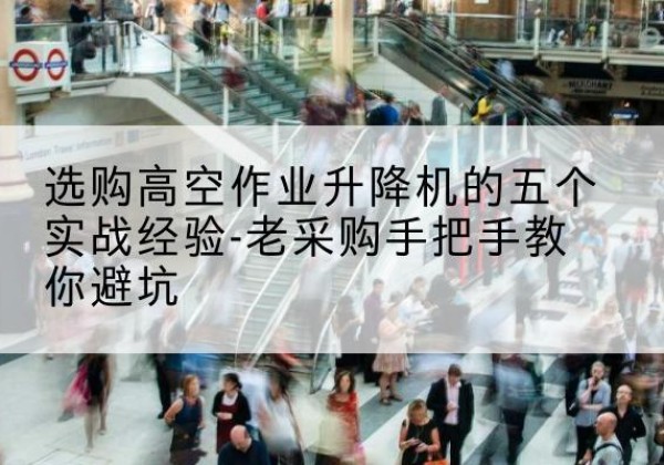 富阳高空作业升降机厂家-选购高空作业升降机的五个实战经验-老采购手把手教你避坑