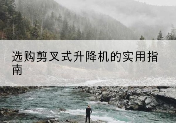 富阳剪叉式升降机怎么选-选购剪叉式升降机的实用指南