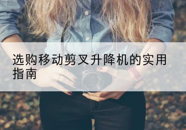 富阳移动剪叉升降机怎么选-选购移动剪叉升降机的实用指南